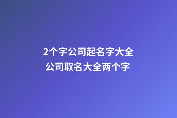 2个字公司起名字大全 公司取名大全两个字-第1张-公司起名-玄机派